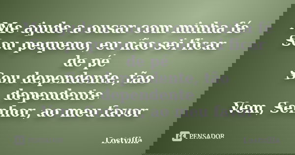 Me ajude a ousar com minha fé Sou pequeno, eu não sei ficar de pé Sou dependente, tão dependente Vem, Senhor, ao meu favor... Frase de Lostvilla.