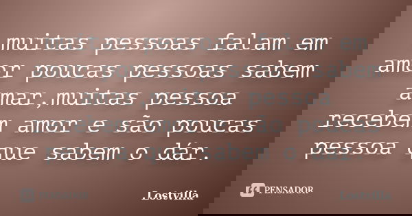 muitas pessoas falam em amor poucas pessoas sabem amar,muitas pessoa recebem amor e são poucas pessoa que sabem o dár.... Frase de Lostvilla.