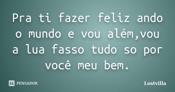 Pra ti fazer feliz ando o mundo e vou além,vou a lua fasso tudo so por você meu bem.... Frase de Lostvilla.