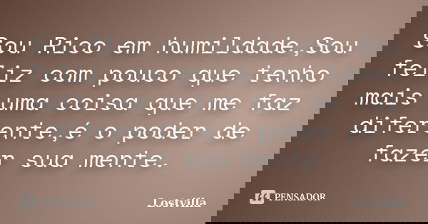 Sou Rico em humildade,Sou feliz com pouco que tenho mais uma coisa que me faz diferente,é o poder de fazer sua mente.... Frase de Lostvilla.