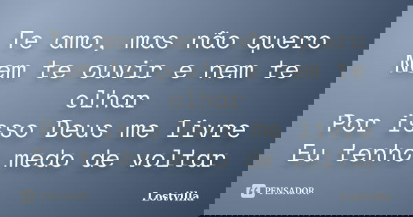 Te amo, mas não quero Nem te ouvir e nem te olhar Por isso Deus me livre Eu tenho medo de voltar... Frase de Lostvilla.
