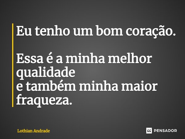 ⁠Eu tenho um bom coração. Essa é a minha melhor qualidade e também minha maior fraqueza.... Frase de Lothian Andrade.