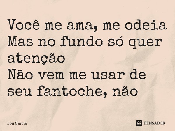 ⁠Você me ama, me odeia
Mas no fundo só quer atenção
Não vem me usar de seu fantoche, não... Frase de Lou Garcia.