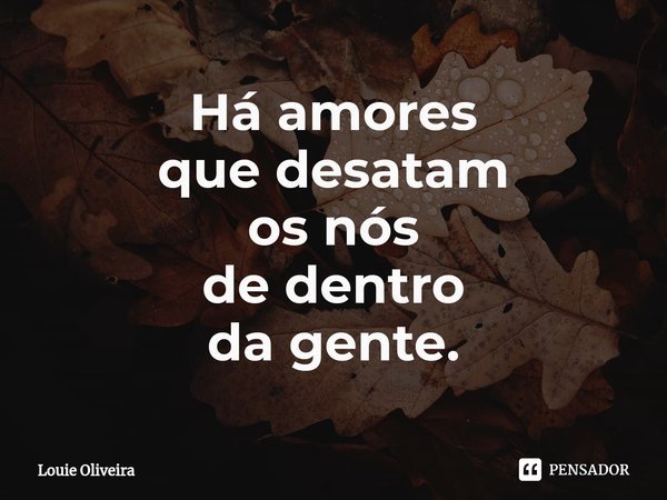 ⁠Há amores que desatam os nós
de dentro da gente.... Frase de Louie Oliveira.