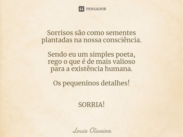 ⁠Sorrisos são como sementes
plantadasna nossa consciência. Sendo eu um simples poeta,
rego o que é de mais valioso
para a existência humana. Os pequeninos detal... Frase de Louie Oliveira.