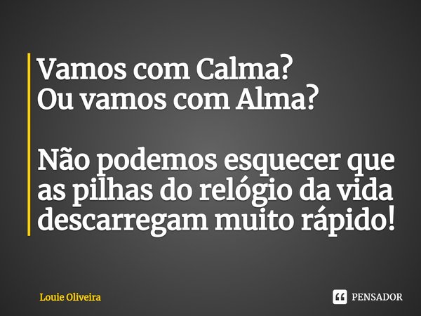 ⁠Vamos com Calma?
Ou vamos com Alma? Não podemos esquecerque
as pilhas do relógio da vida
descarregam muito rápido!... Frase de Louie Oliveira.