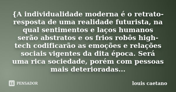 {A individualidade moderna é o retrato-resposta de uma realidade futurista, na qual sentimentos e laços humanos serão abstratos e os frios robôs high-tech codif... Frase de Louis Caetano.