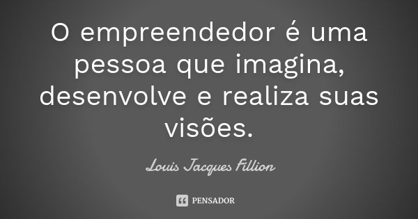 O empreendedor é uma pessoa que imagina, desenvolve e realiza suas visões.... Frase de Louis Jacques Fillion.