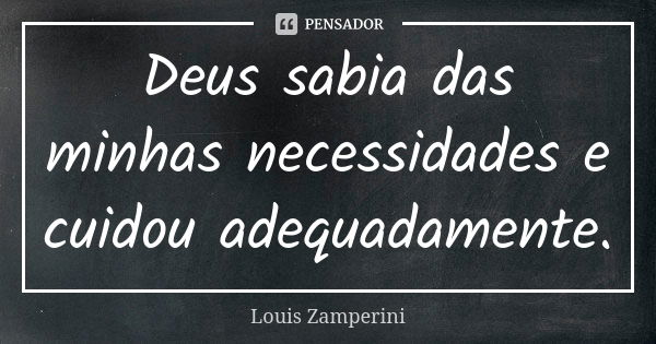 Deus sabia das minhas necessidades e cuidou adequadamente.... Frase de Louis Zamperini.