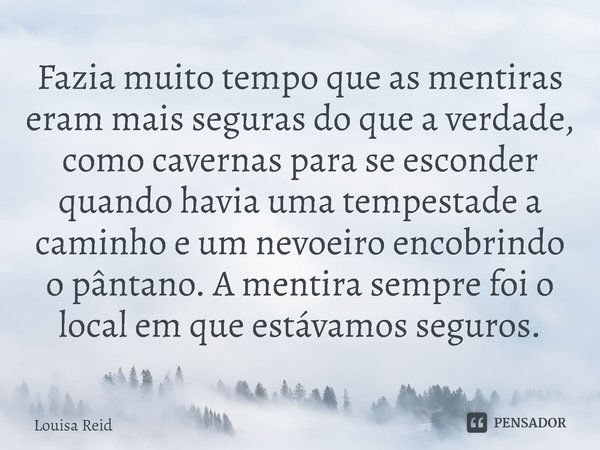 ⁠Fazia muito tempo que as mentiras eram mais seguras do que a verdade, como cavernas para se esconder quando havia uma tempestade a caminho e um nevoeiro encobr... Frase de Louisa Reid.