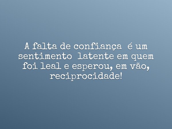 A falta de confiança é um sentimento latente em quem foi leal e esperou, em vão, reciprocidade!⁠... Frase de lourdes_de_paiva.