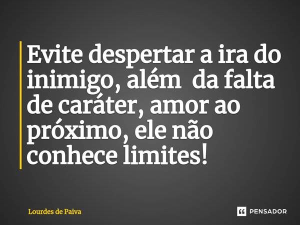 ⁠Evite despertar a ira do inimigo, além da falta de caráter, amor ao próximo, ele não conhece limites!... Frase de Lourdes de Paiva.