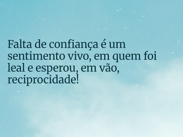 Falta de confiança é um sentimento vivo, em quem foi leal e esperou, em vão, reciprocidade!⁠... Frase de lourdes_de_paiva.