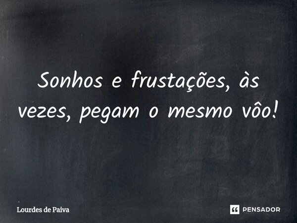 ⁠Sonhos e frustações, às vezes, pegam o mesmo vôo!... Frase de Lourdes de Paiva.