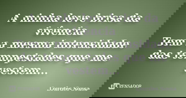 A minha leve brisa da vivência Tem a mesma intensidade das tempestades que me vestem...... Frase de Lourdes Sousa.