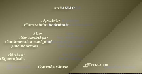 A PAIXÃO A paixão É um vinho inebriante Que Nos embriaga Lentamente a cada gole Que bebemos Na taça Da perdição.... Frase de Lourdes Sousa.