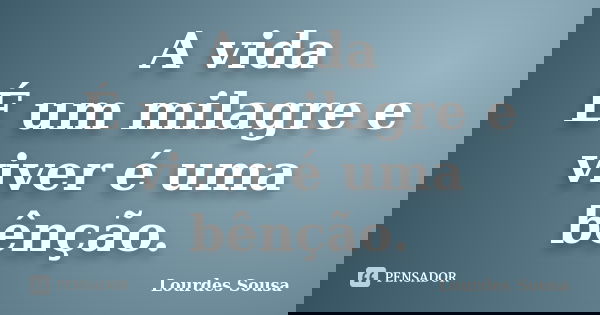 A vida É um milagre e viver é uma bênção.... Frase de Lourdes Sousa.