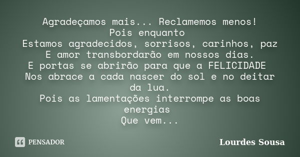 Agradeçamos mais... Reclamemos menos! Pois enquanto Estamos agradecidos, sorrisos, carinhos, paz E amor transbordarão em nossos dias. E portas se abrirão para q... Frase de Lourdes Sousa.