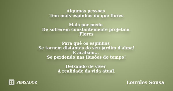 Algumas pessoas Tem mais espinhos do que flores Mais por medo De sofrerem constantemente projetam Flores Para quê os espinhos Se tornem distantes do seu jardim ... Frase de Lourdes Sousa.