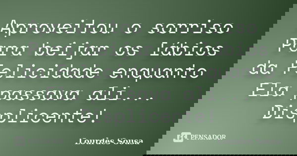 Aproveitou o sorriso Para beijar os lábios da Felicidade enquanto Ela passava ali... Displicente!... Frase de Lourdes Sousa.
