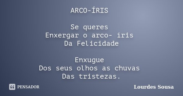 ARCO-ÍRIS Se queres Enxergar o arco- íris Da Felicidade Enxugue Dos seus olhos as chuvas Das tristezas.... Frase de Lourdes Sousa.