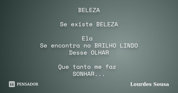 BELEZA Se existe BELEZA Ela Se encontra no BRILHO LINDO Desse OLHAR Que tanto me faz SONHAR...... Frase de Lourdes Sousa.