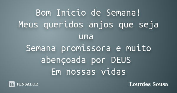 Bom Início de Semana! Meus queridos anjos que seja uma Semana promissora e muito abençoada por DEUS Em nossas vidas... Frase de Lourdes Sousa.