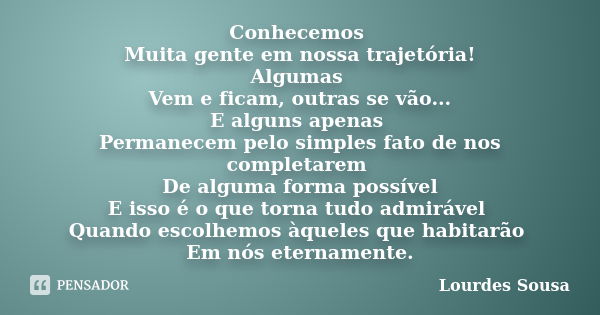 Conhecemos Muita gente em nossa trajetória! Algumas Vem e ficam, outras se vão... E alguns apenas Permanecem pelo simples fato de nos completarem De alguma form... Frase de Lourdes Sousa.