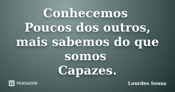 Conhecemos Poucos dos outros, mais sabemos do que somos Capazes.... Frase de Lourdes Sousa.