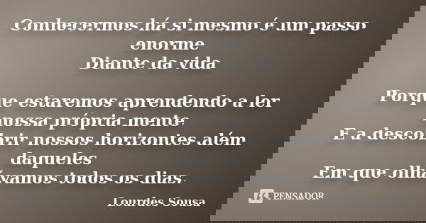 Conhecermos há si mesmo é um passo enorme Diante da vida Porque estaremos aprendendo a ler nossa própria mente E a descobrir nossos horizontes além daqueles Em ... Frase de Lourdes Sousa.