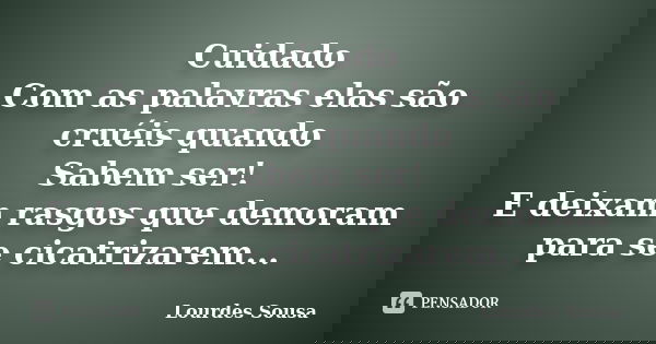 Cuidado Com as palavras elas são cruéis quando Sabem ser! E deixam rasgos que demoram para se cicatrizarem...... Frase de Lourdes Sousa.