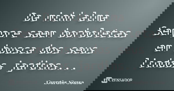 Da minh'alma Sempre saem borboletas em busca dos seus lindos jardins...... Frase de Lourdes Sousa.