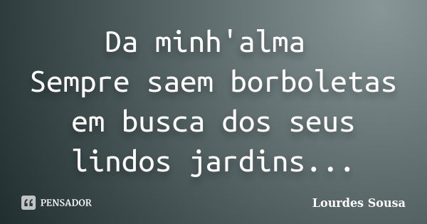 Da minh'alma Sempre saem borboletas em busca dos seus lindos jardins...... Frase de Lourdes Sousa.