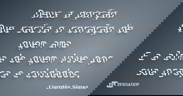 Deus a porção Que sacia o coração de quem ama E a alma de quem vive por sua graça e cuidados.... Frase de Lourdes Sousa.
