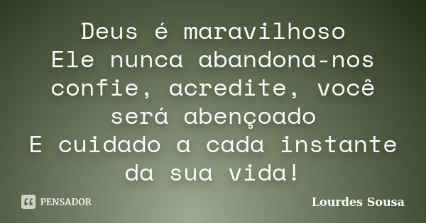 Deus é maravilhoso Ele nunca abandona-nos confie, acredite, você será abençoado E cuidado a cada instante da sua vida!... Frase de Lourdes Sousa.