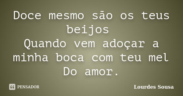 Doce mesmo são os teus beijos Quando vem adoçar a minha boca com teu mel Do amor.... Frase de Lourdes Sousa.