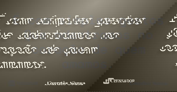É com simples gestos Que adentramos no coração de quem amamos.... Frase de Lourdes Sousa.