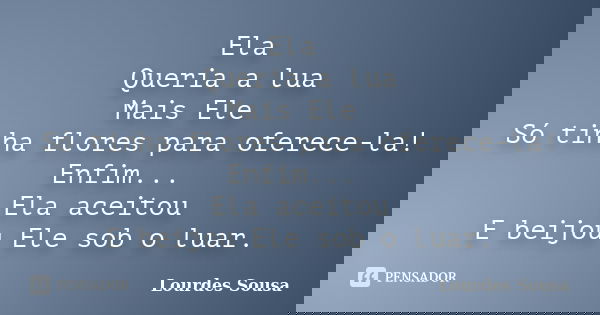 Ela Queria a lua Mais Ele Só tinha flores para oferece-la! Enfim... Ela aceitou E beijou Ele sob o luar.... Frase de Lourdes Sousa.