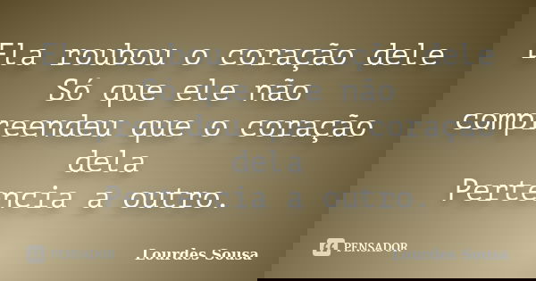 Ela roubou o coração dele Só que ele não compreendeu que o coração dela Pertencia a outro.... Frase de Lourdes Sousa.