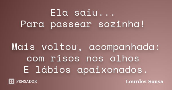 Ela saiu... Para passear sozinha! Mais voltou, acompanhada: com risos nos olhos E lábios apaixonados.... Frase de Lourdes Sousa.