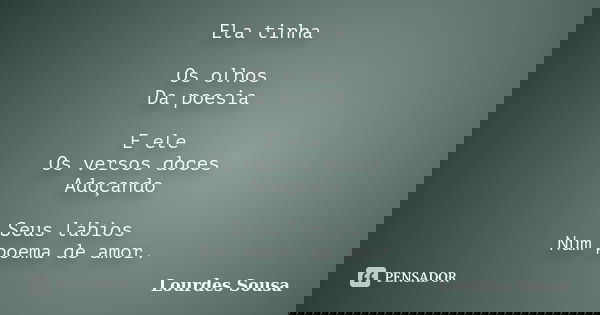 Ela tinha Os olhos Da poesia E ele Os versos doces Adoçando Seus lábios Num poema de amor.... Frase de Lourdes Sousa.