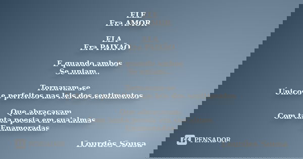 ELE Era AMOR ELA Era PAIXÃO E quando ambos Se uniam... Tornavam-se Únicos e perfeitos nas leis dos sentimentos Que abraçavam Com tanta poesia em sua'almas Enamo... Frase de Lourdes Sousa.