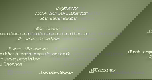 Enquanto Você não se libertar Dos seus medos Não terás Capacidade suficiente para enfrentar Os seus inimigos E nem tão pouco Terás competência para seguir adian... Frase de Lourdes Sousa.