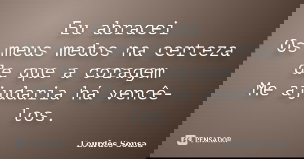 Eu abracei Os meus medos na certeza de que a coragem Me ajudaria há vencê-los.... Frase de Lourdes Sousa.