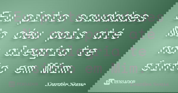 Eu pinto saudades No céu pois até na alegria te sinto em Mim.... Frase de Lourdes Sousa.
