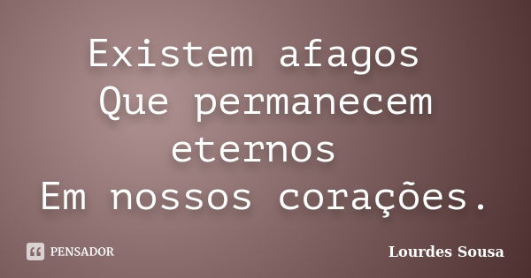 Existem afagos Que permanecem eternos Em nossos corações.... Frase de Lourdes Sousa.