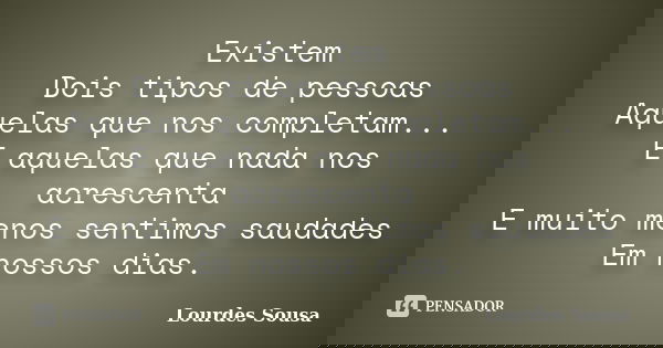 Existem Dois tipos de pessoas Aquelas que nos completam... E aquelas que nada nos acrescenta E muito menos sentimos saudades Em nossos dias.... Frase de Lourdes Sousa.