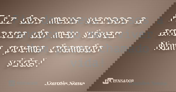Fiz dos meus versos a ancora do meu viver Num poema chamado vida!... Frase de Lourdes Sousa.