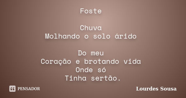 Foste Chuva Molhando o solo árido Do meu Coração e brotando vida Onde só Tinha sertão.... Frase de Lourdes Sousa.