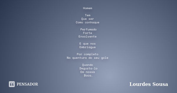 Homem Tem Que ser Como conhaque Perfumado Forte Envolvente E que nos Embriague Por completo Na quentura do seu gole Quando Degusta-lo Em nossa Boca.... Frase de Lourdes Sousa.